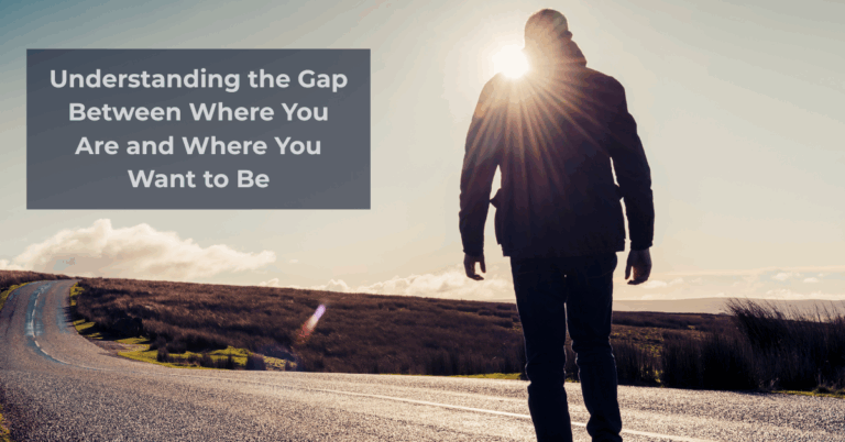 Understanding the Gap Between Where You Are and Where You Want to Be